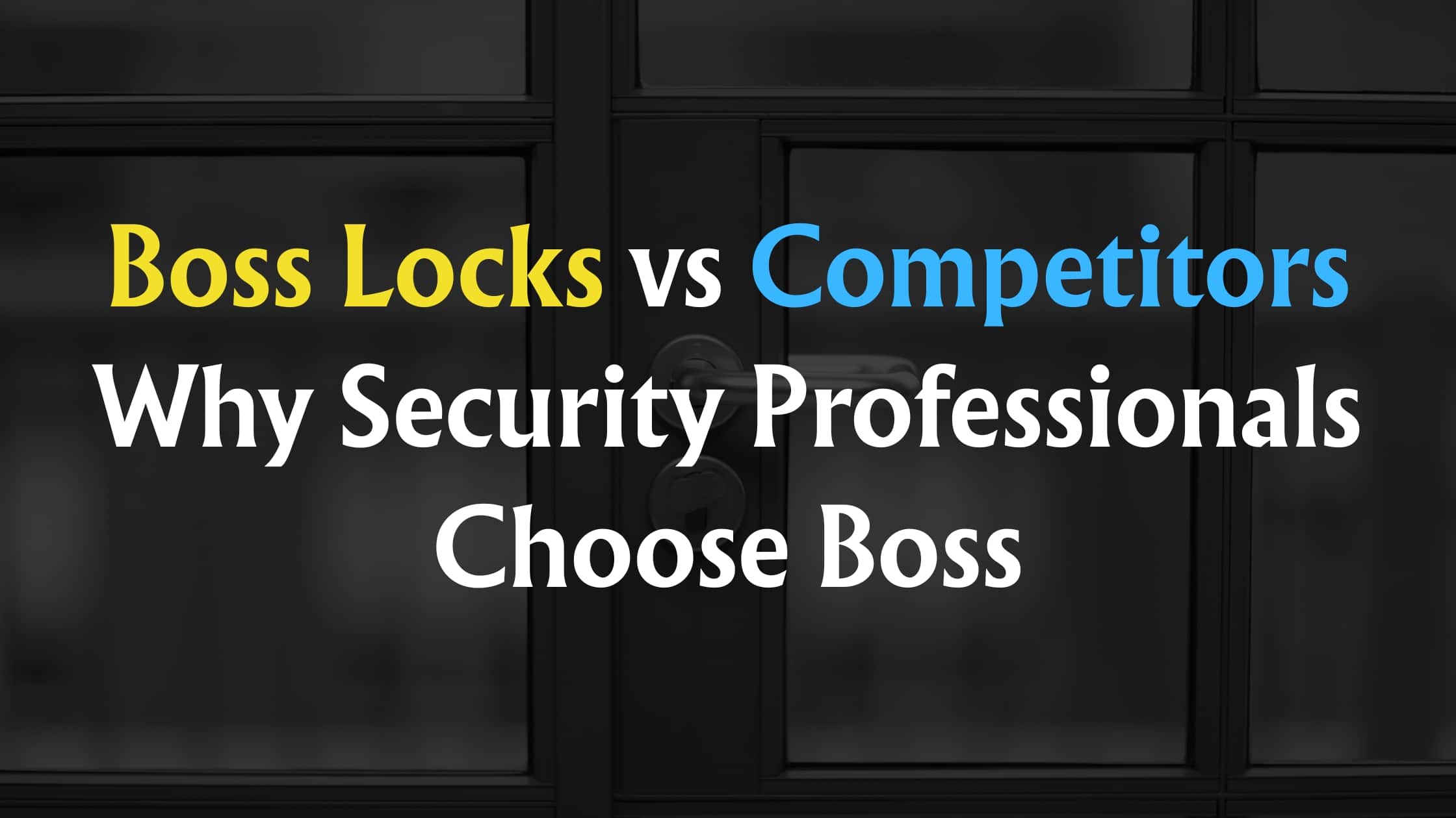 Boss Locks vs Competitors: Why Security Professionals Choose Boss